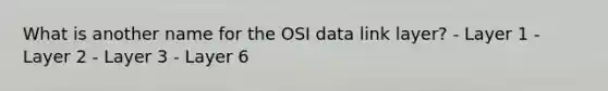 What is another name for the OSI data link layer? - Layer 1 - Layer 2 - Layer 3 - Layer 6