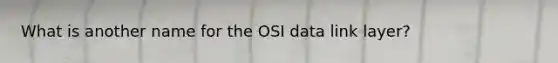 What is another name for the OSI data link layer?