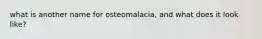 what is another name for osteomalacia, and what does it look like?