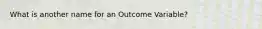 What is another name for an Outcome Variable?