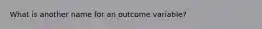 What is another name for an outcome variable?