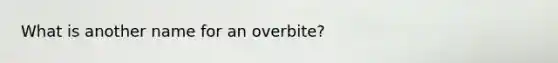 What is another name for an overbite?