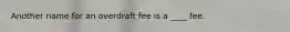 Another name for an overdraft fee is a ____ fee.