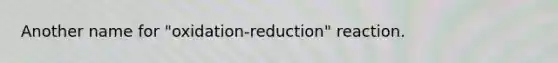 Another name for "oxidation-reduction" reaction.