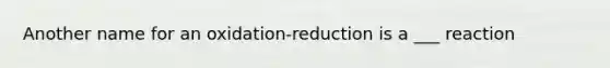 Another name for an oxidation-reduction is a ___ reaction