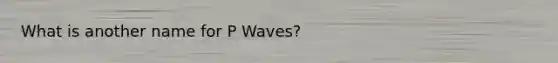 What is another name for P Waves?