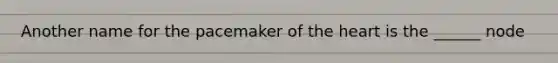 Another name for the pacemaker of <a href='https://www.questionai.com/knowledge/kya8ocqc6o-the-heart' class='anchor-knowledge'>the heart</a> is the ______ node