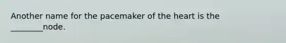 Another name for the pacemaker of the heart is the ________node.