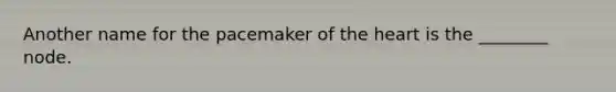 Another name for the pacemaker of the heart is the ________ node.