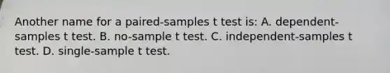 Another name for a paired-samples t test is: A. dependent-samples t test. B. no-sample t test. C. independent-samples t test. D. single-sample t test.