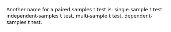 Another name for a paired-samples t test is: single-sample t test. independent-samples t test. multi-sample t test. dependent-samples t test.