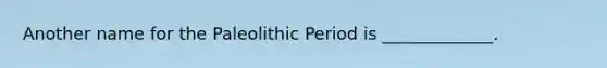 Another name for the Paleolithic Period is _____________.