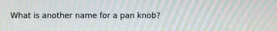 What is another name for a pan knob?