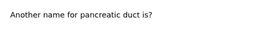 Another name for pancreatic duct is?