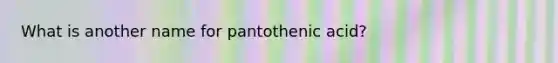 What is another name for pantothenic acid?