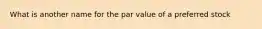 What is another name for the par value of a preferred stock