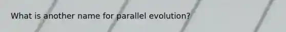 What is another name for parallel evolution?