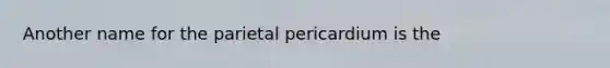 Another name for the parietal pericardium is the