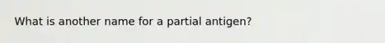 What is another name for a partial antigen?