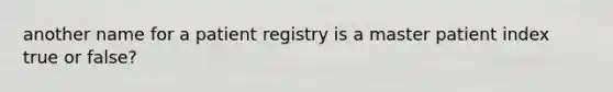 another name for a patient registry is a master patient index true or false?