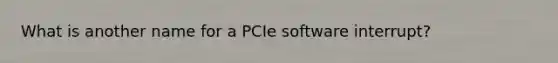 What is another name for a PCIe software interrupt?