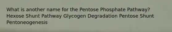 What is another name for <a href='https://www.questionai.com/knowledge/kU2OmaBWIM-the-pentose-phosphate-pathway' class='anchor-knowledge'>the pentose phosphate pathway</a>? Hexose Shunt Pathway Glycogen Degradation Pentose Shunt Pentoneogenesis