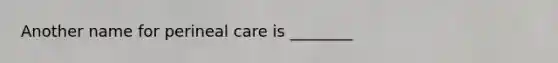 Another name for perineal care is ________