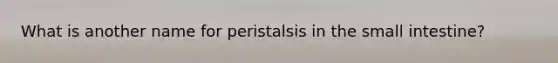 What is another name for peristalsis in the small intestine?