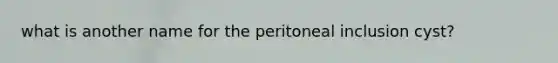 what is another name for the peritoneal inclusion cyst?