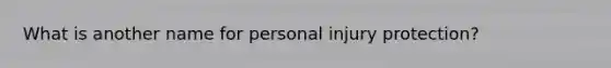 What is another name for personal injury protection?