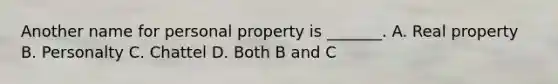 Another name for personal property is _______. A. Real property B. Personalty C. Chattel D. Both B and C