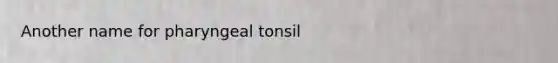 Another name for pharyngeal tonsil