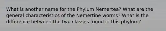 What is another name for the Phylum Nemertea? What are the general characteristics of the Nemertine worms? What is the difference between the two classes found in this phylum?