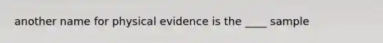 another name for physical evidence is the ____ sample