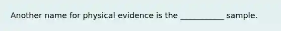 Another name for physical evidence is the ___________ sample.