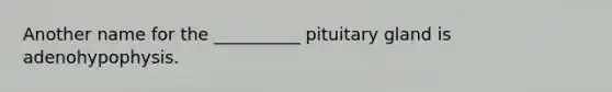 Another name for the __________ pituitary gland is adenohypophysis.