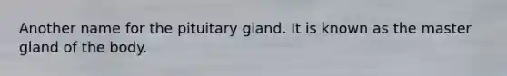 Another name for the pituitary gland. It is known as the master gland of the body.