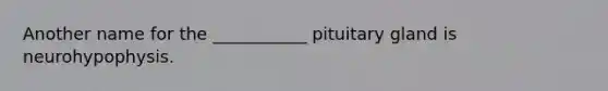 Another name for the ___________ pituitary gland is neurohypophysis.