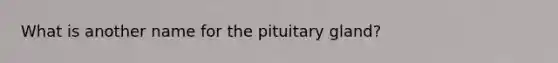 What is another name for the pituitary gland?