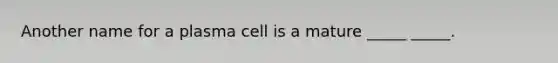 Another name for a plasma cell is a mature _____ _____.