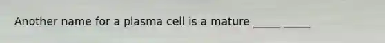 Another name for a plasma cell is a mature _____ _____