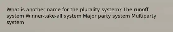 What is another name for the plurality system? The runoff system Winner-take-all system Major party system Multiparty system