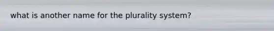 what is another name for the plurality system?