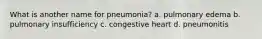 What is another name for pneumonia? a. pulmonary edema b. pulmonary insufficiency c. congestive heart d. pneumonitis