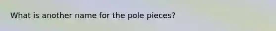 What is another name for the pole pieces?