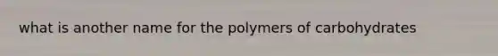 what is another name for the polymers of carbohydrates