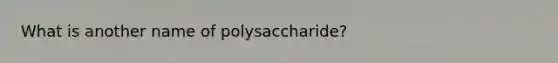 What is another name of polysaccharide?