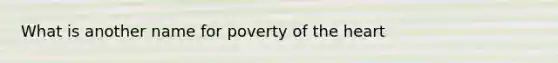 What is another name for poverty of the heart