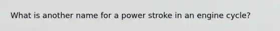 What is another name for a power stroke in an engine cycle?