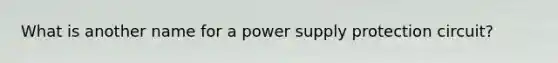 What is another name for a power supply protection circuit?